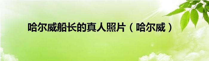 哈尔威船长的真人照片（哈尔威）