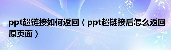ppt超链接如何返回（ppt超链接后怎么返回原页面）