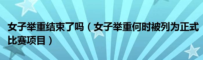 女子举重结束了吗（女子举重何时被列为正式比赛项目）