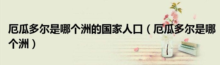 厄瓜多尔是哪个洲的国家人口（厄瓜多尔是哪个洲）
