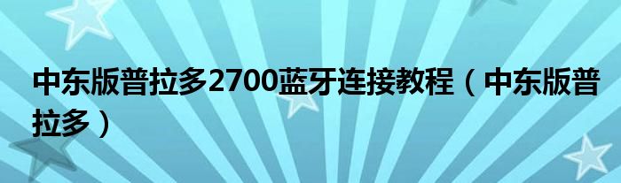 中东版普拉多2700蓝牙连接教程（中东版普拉多）