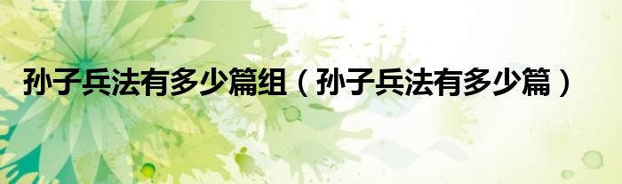 孙子兵法有多少篇组（孙子兵法有多少篇）