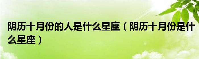 阴历十月份的人是什么星座（阴历十月份是什么星座）