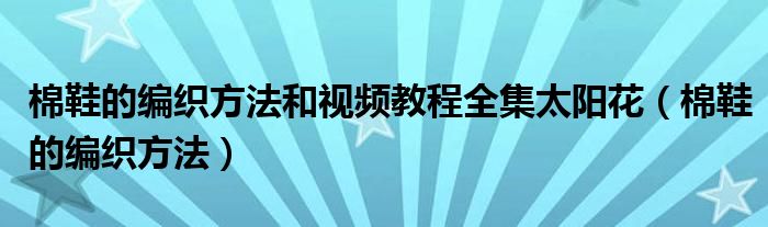 棉鞋的编织方法和视频教程全集太阳花（棉鞋的编织方法）