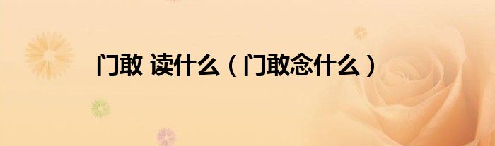门敢 读什么（门敢念什么）