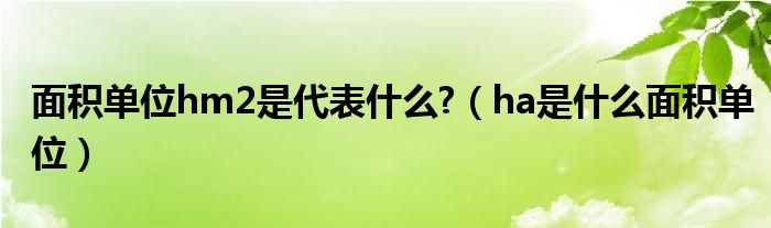面积单位hm2是代表什么?（ha是什么面积单位）