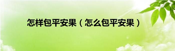 怎样包平安果（怎么包平安果）