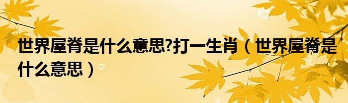 世界屋脊是什么意思?打一生肖（世界屋脊是什么意思）