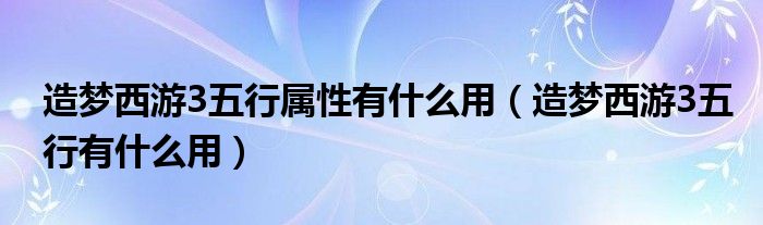造梦西游3五行属性有什么用（造梦西游3五行有什么用）