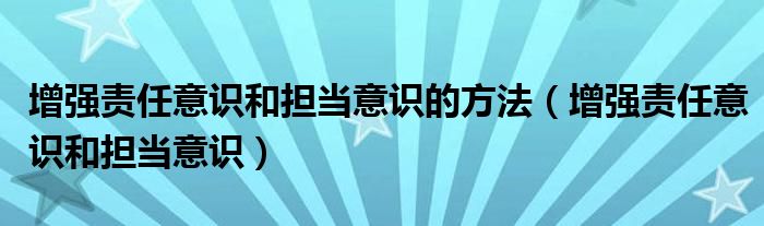 增强责任意识和担当意识的方法（增强责任意识和担当意识）