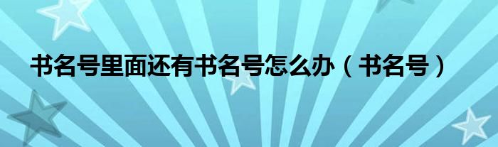 书名号里面还有书名号怎么办（书名号）