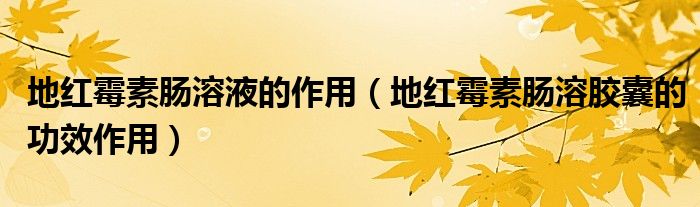 地红霉素肠溶液的作用（地红霉素肠溶胶囊的功效作用）