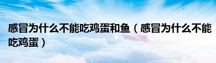感冒为什么不能吃鸡蛋和鱼（感冒为什么不能吃鸡蛋）