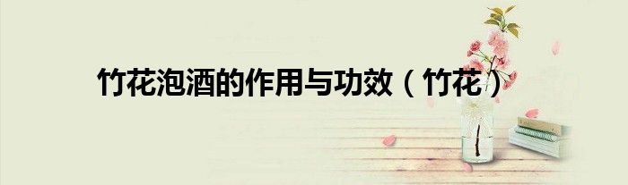 竹花泡酒的作用与功效（竹花）