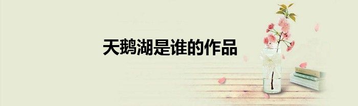 天鹅湖是谁的作品