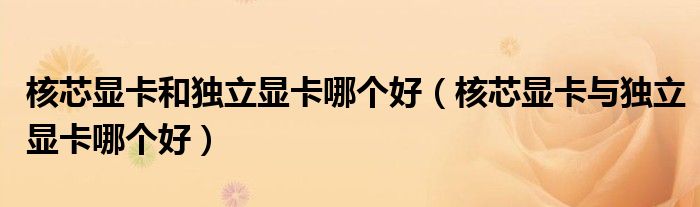 核芯显卡和独立显卡哪个好（核芯显卡与独立显卡哪个好）