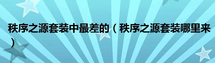 秩序之源套装中最差的（秩序之源套装哪里来）