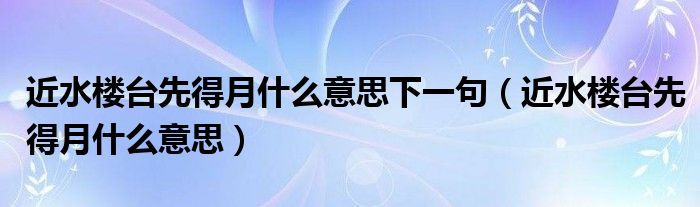 近水楼台先得月什么意思下一句（近水楼台先得月什么意思）
