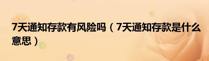 7天通知存款有风险吗（7天通知存款是什么意思）