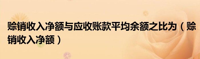 赊销收入净额与应收账款平均余额之比为（赊销收入净额）