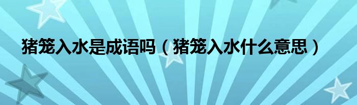 猪笼入水是成语吗（猪笼入水什么意思）