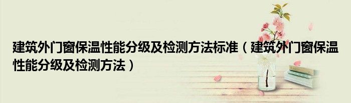 建筑外门窗保温性能分级及检测方法标准（建筑外门窗保温性能分级及检测方法）