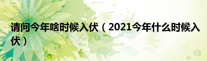 请问今年啥时候入伏（2021今年什么时候入伏）