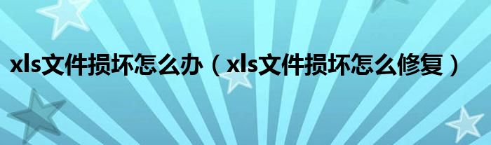 xls文件损坏怎么办（xls文件损坏怎么修复）