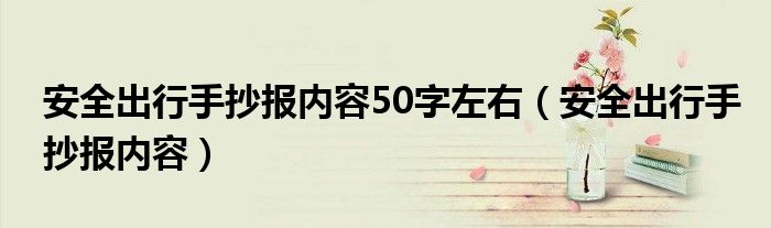 安全出行手抄报内容50字左右（安全出行手抄报内容）