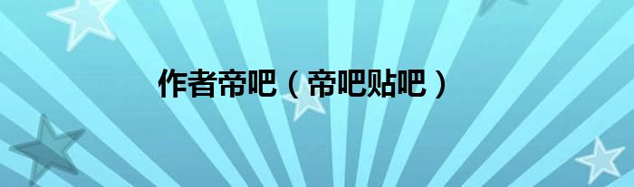 作者帝吧（帝吧贴吧）