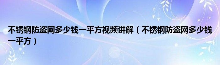 不锈钢防盗网多少钱一平方视频讲解（不锈钢防盗网多少钱一平方）