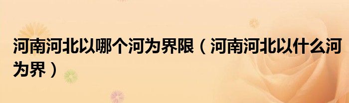 河南河北以哪个河为界限（河南河北以什么河为界）