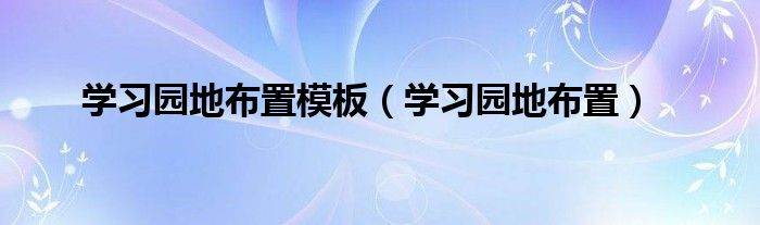学习园地布置模板（学习园地布置）