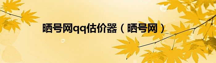 晒号网qq估价器（晒号网）
