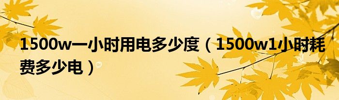 1500w一小时用电多少度（1500w1小时耗费多少电）
