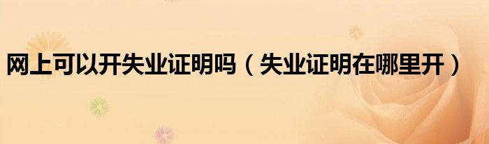 网上可以开失业证明吗（失业证明在哪里开）