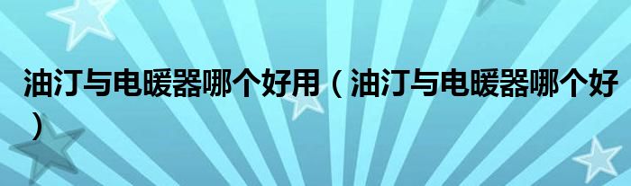 油汀与电暖器哪个好用（油汀与电暖器哪个好）