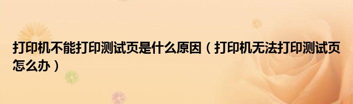 打印机不能打印测试页是什么原因（打印机无法打印测试页怎么办）
