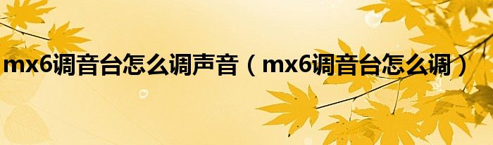 mx6调音台怎么调声音（mx6调音台怎么调）