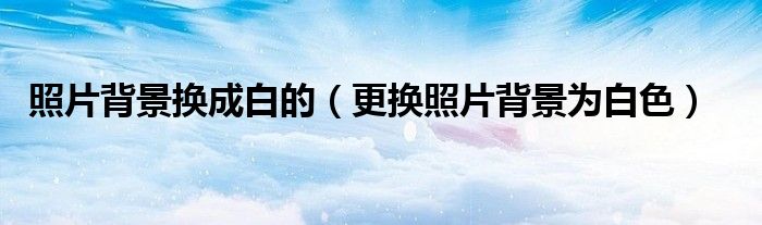 照片背景换成白的（更换照片背景为白色）