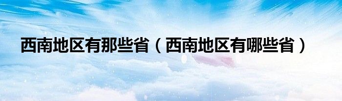 西南地区有那些省（西南地区有哪些省）