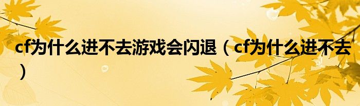 cf为什么进不去游戏会闪退（cf为什么进不去）