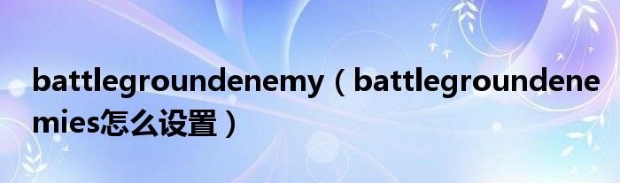 battlegroundenemy（battlegroundenemies怎么设置）