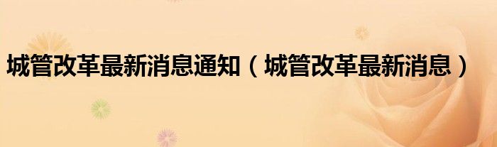 城管改革最新消息通知（城管改革最新消息）