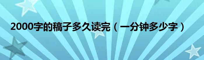 2000字的稿子多久读完（一分钟多少字）