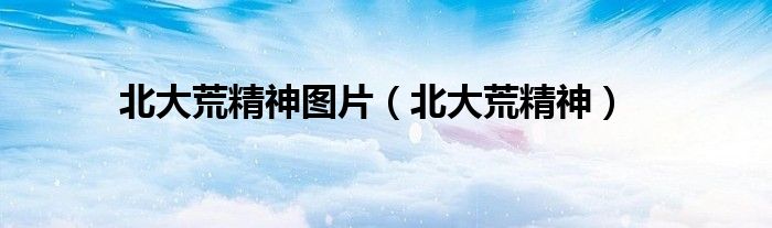 北大荒精神图片（北大荒精神）