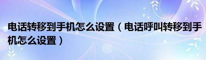电话转移到手机怎么设置（电话呼叫转移到手机怎么设置）