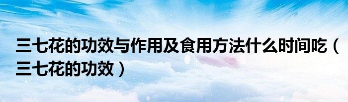 三七花的功效与作用及食用方法什么时间吃（三七花的功效）
