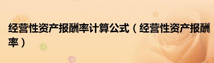 经营性资产报酬率计算公式（经营性资产报酬率）