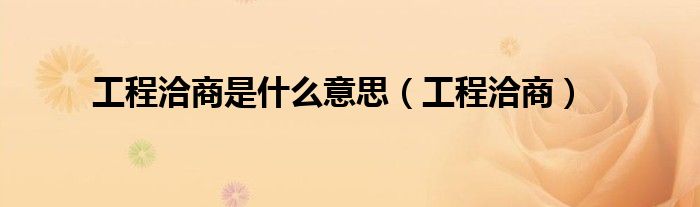 工程洽商是什么意思（工程洽商）